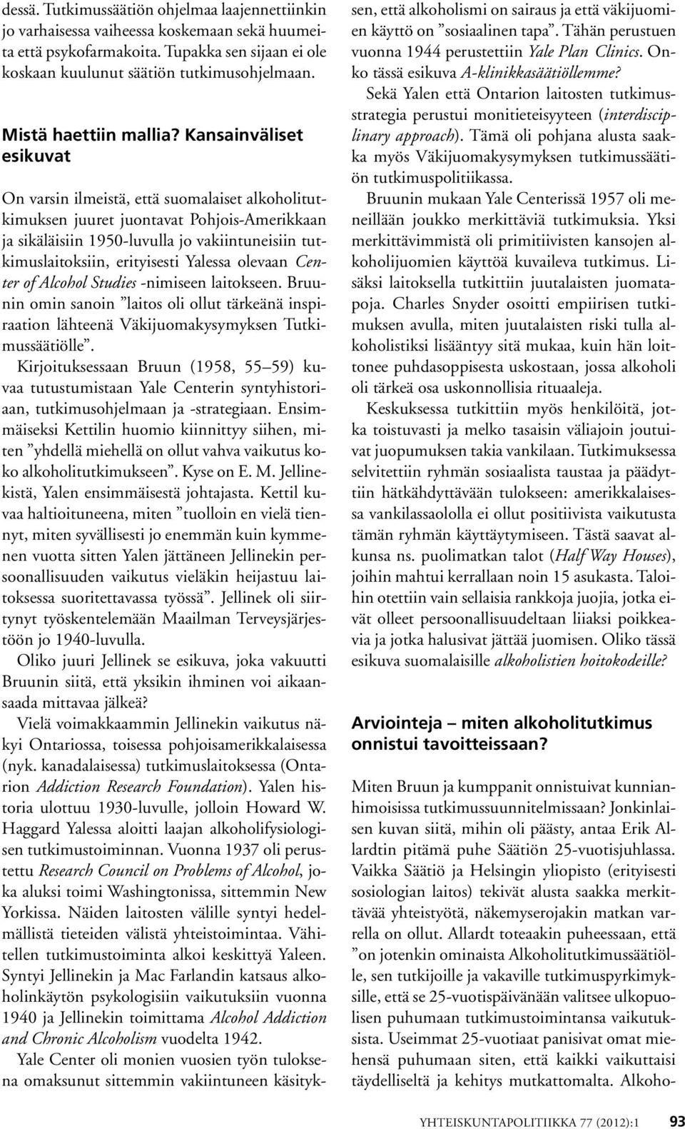 Kansainväliset esikuvat On varsin ilmeistä, että suomalaiset alkoholitutkimuksen juuret juontavat Pohjois-Amerikkaan ja sikäläisiin 1950-luvulla jo vakiintuneisiin tutkimuslaitoksiin, erityisesti