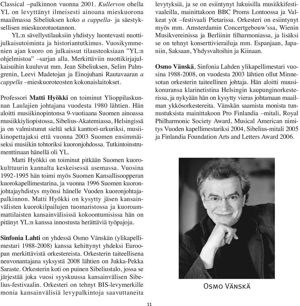 Merkittäviin nuotti kirja jul - kai suihin kuuluvat mm. Jean Sibeliuksen, Selim Palm - grenin, Leevi Madetojan ja Einojuhani Rauta vaaran a cappella mieskuoroteosten kokonais laitokset.