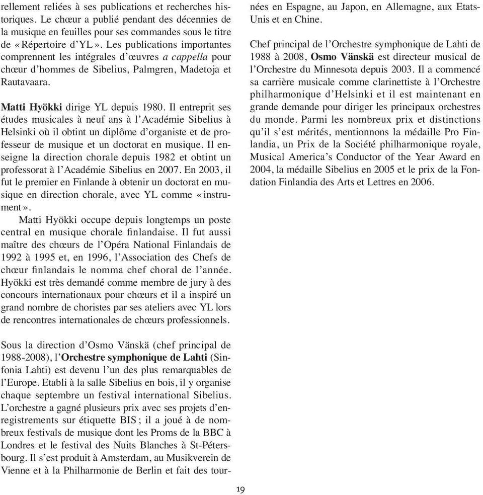 Il entreprit ses études musicales à neuf ans à l Académie Sibelius à Helsinki où il obtint un diplôme d organiste et de pro - fesseur de musique et un doctorat en musique.
