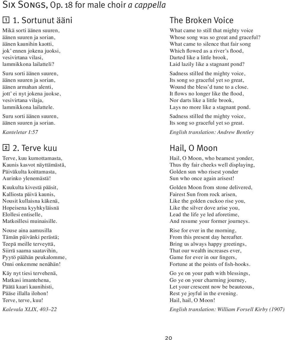 äänen kaunihin kaotti, What came to silence that fair song jok ennen jokena juoksi, Which flowed as a river s flood, vesivirtana vilasi, Darted like a little brook, lammikkona lailatteli?