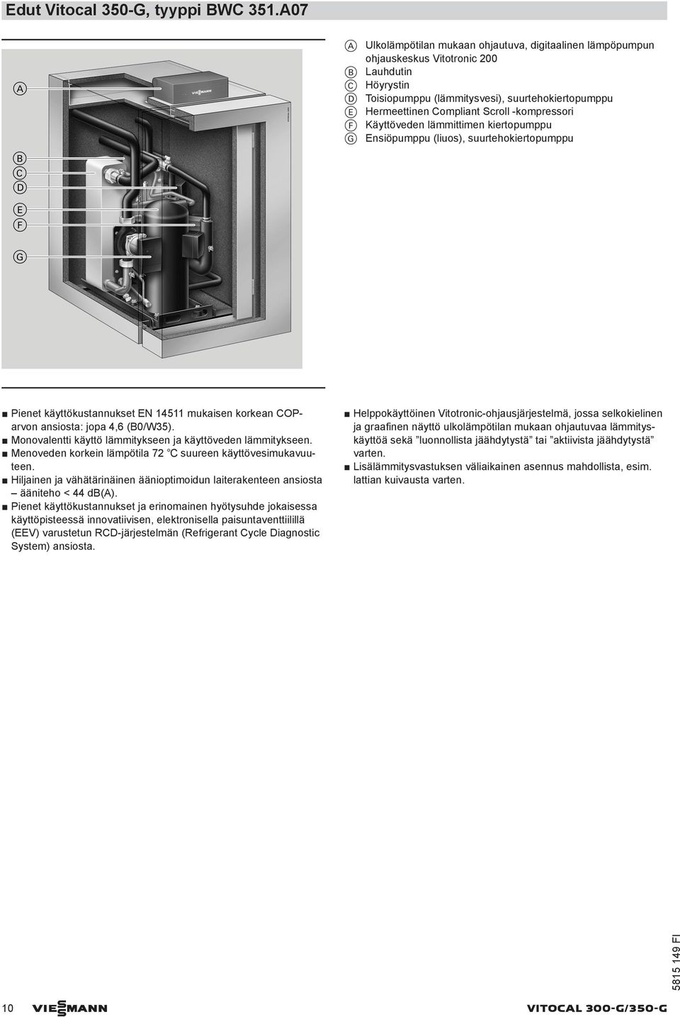 -kompressori F Käyttöveden lämmittimen kiertopumppu G Ensiöpumppu (liuos), suurtehokiertopumppu Pienet käyttökustannukset EN 14511 mukaisen korkean COParvon ansiosta: jopa 4,6 (B0/W35).
