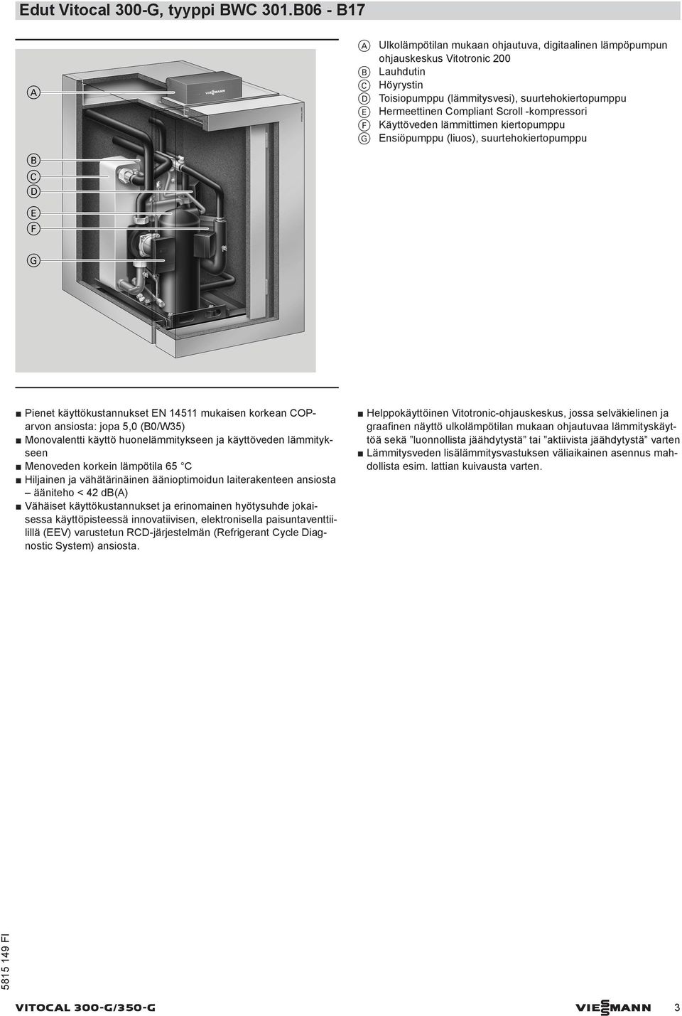 Scroll -kompressori F Käyttöveden lämmittimen kiertopumppu G Ensiöpumppu (liuos), suurtehokiertopumppu Pienet käyttökustannukset EN 14511 mukaisen korkean COParvon ansiosta: jopa 5,0 (B0/W35)