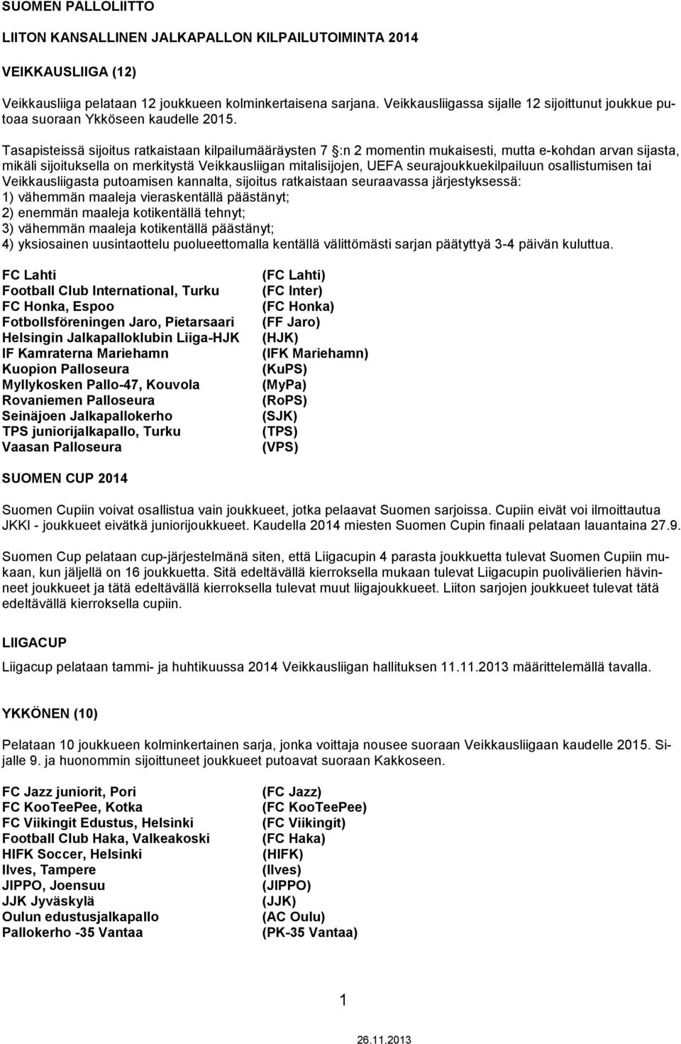 seurajoukkuekilpailuun osallistumisen tai Veikkausliigasta putoamisen kannalta, sijoitus ratkaistaan seuraavassa järjestyksessä: 1) vähemmän maaleja vieraskentällä päästänyt; 2) enemmän maaleja