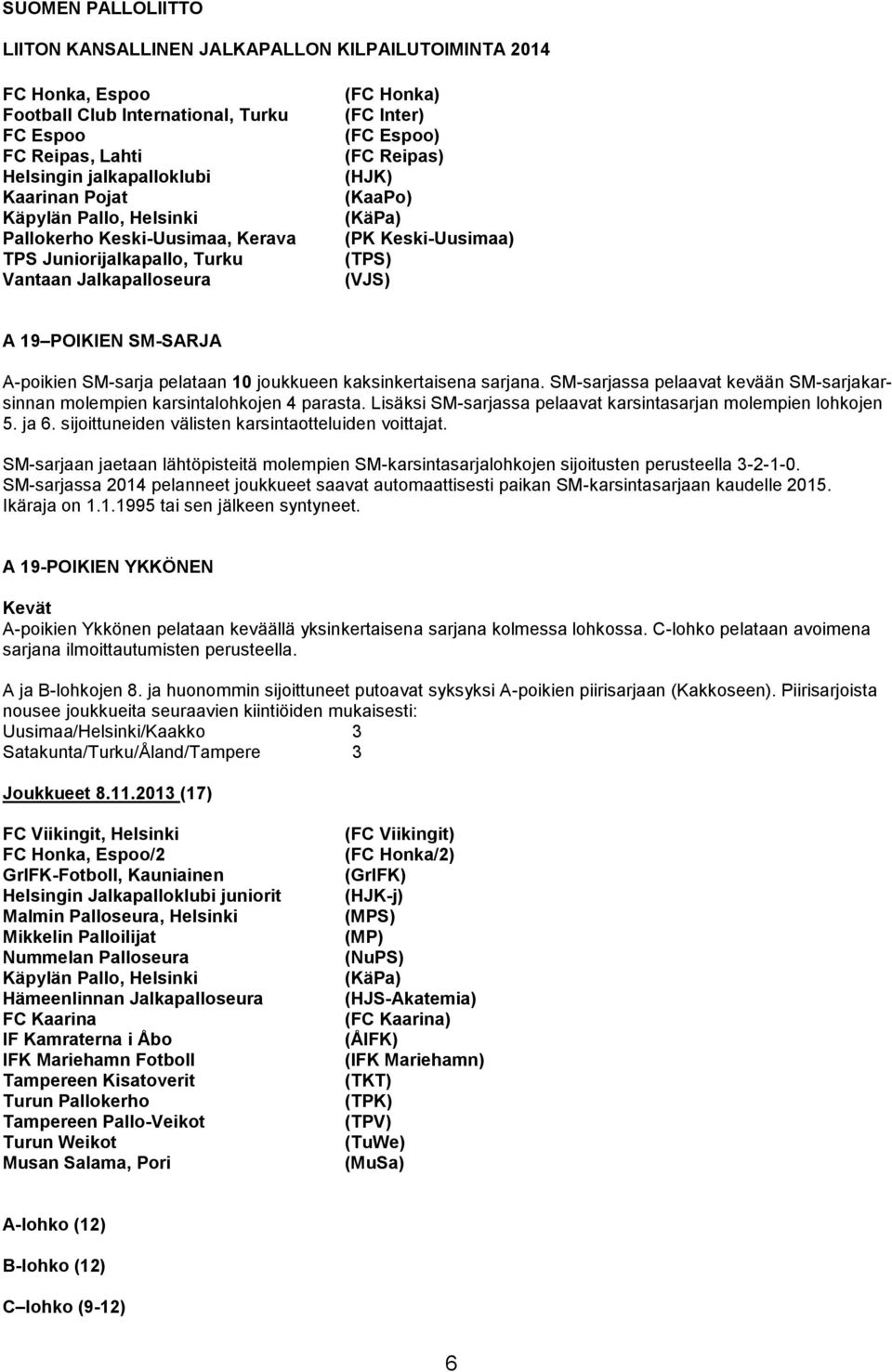 kaksinkertaisena sarjana. SM-sarjassa pelaavat kevään SM-sarjakarsinnan molempien karsintalohkojen 4 parasta. Lisäksi SM-sarjassa pelaavat karsintasarjan molempien lohkojen 5. ja 6.