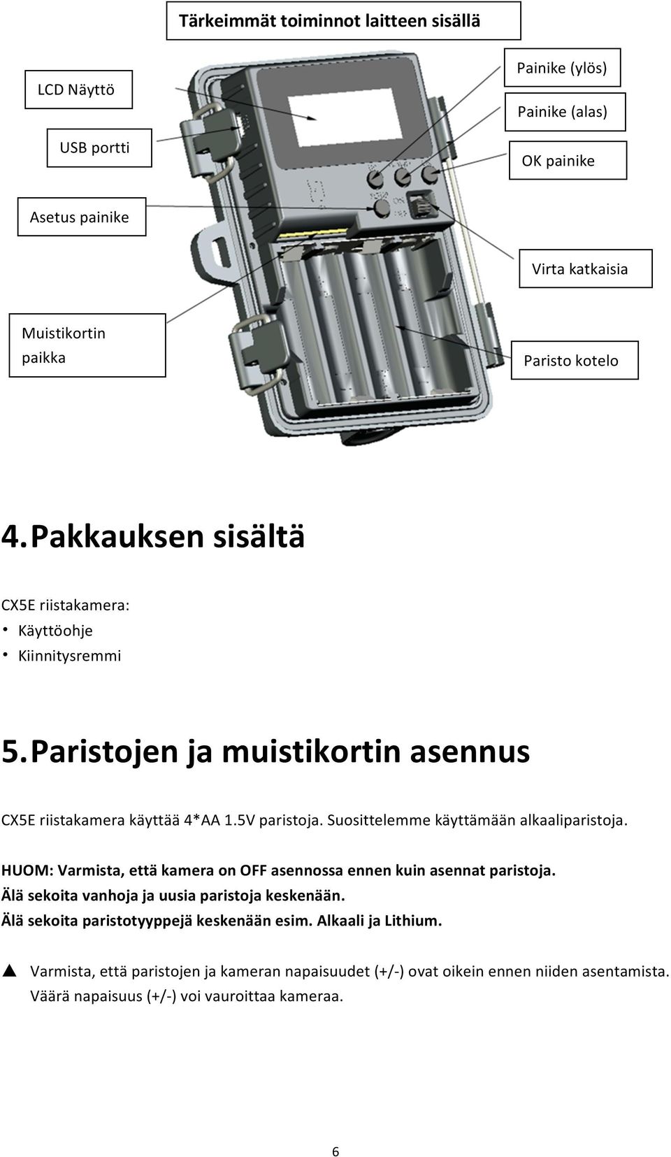 Suosittelemme käyttämään alkaaliparistoja. HUOM: Varmista, että kamera on OFF asennossa ennen kuin asennat paristoja. Älä sekoita vanhoja ja uusia paristoja keskenään.