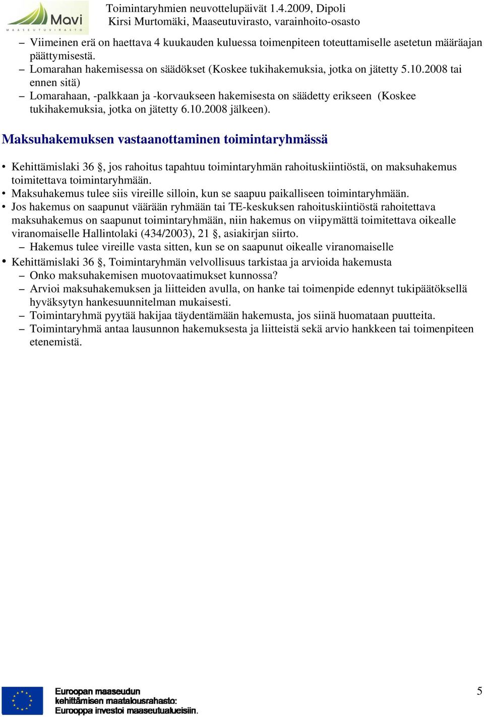 Maksuhakemuksen vastaanottaminen toimintaryhmässä Kehittämislaki 36, jos rahoitus tapahtuu toimintaryhmän rahoituskiintiöstä, on maksuhakemus toimitettava toimintaryhmään.