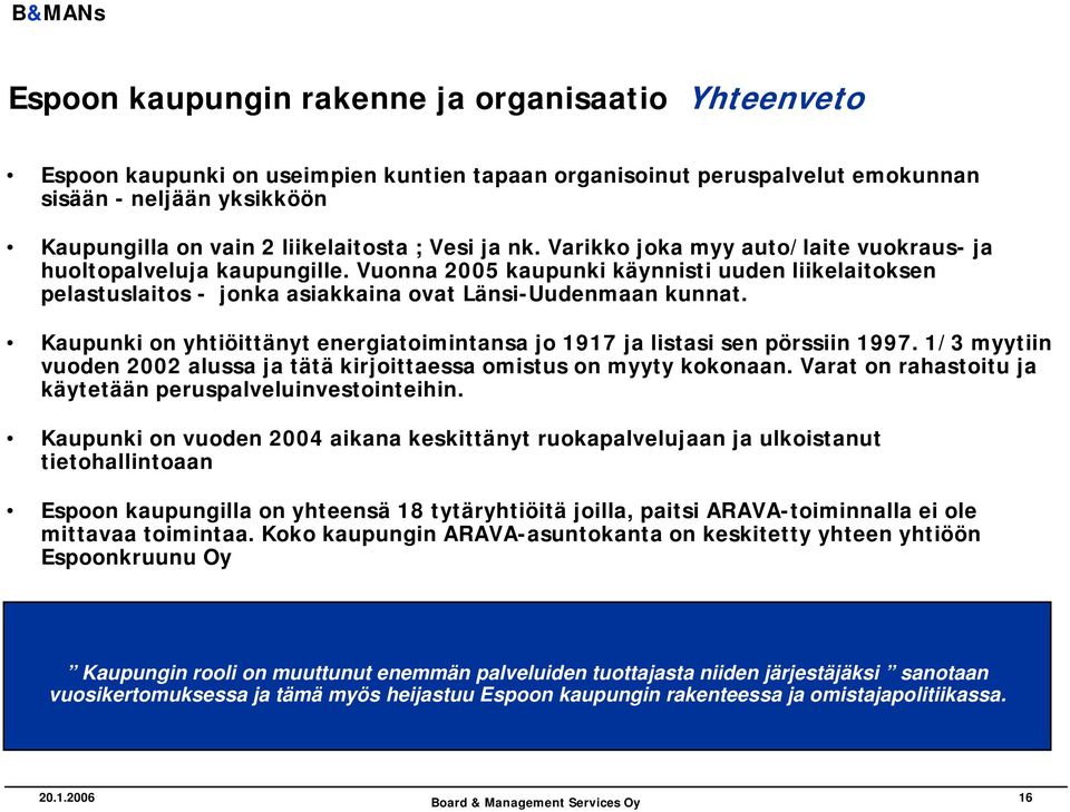 Kaupunki on yhtiöittänyt energiatoimintansa jo 1917 ja listasi sen pörssiin 1997. 1/3 myytiin vuoden 2002 alussa ja tätä kirjoittaessa omistus on myyty kokonaan.