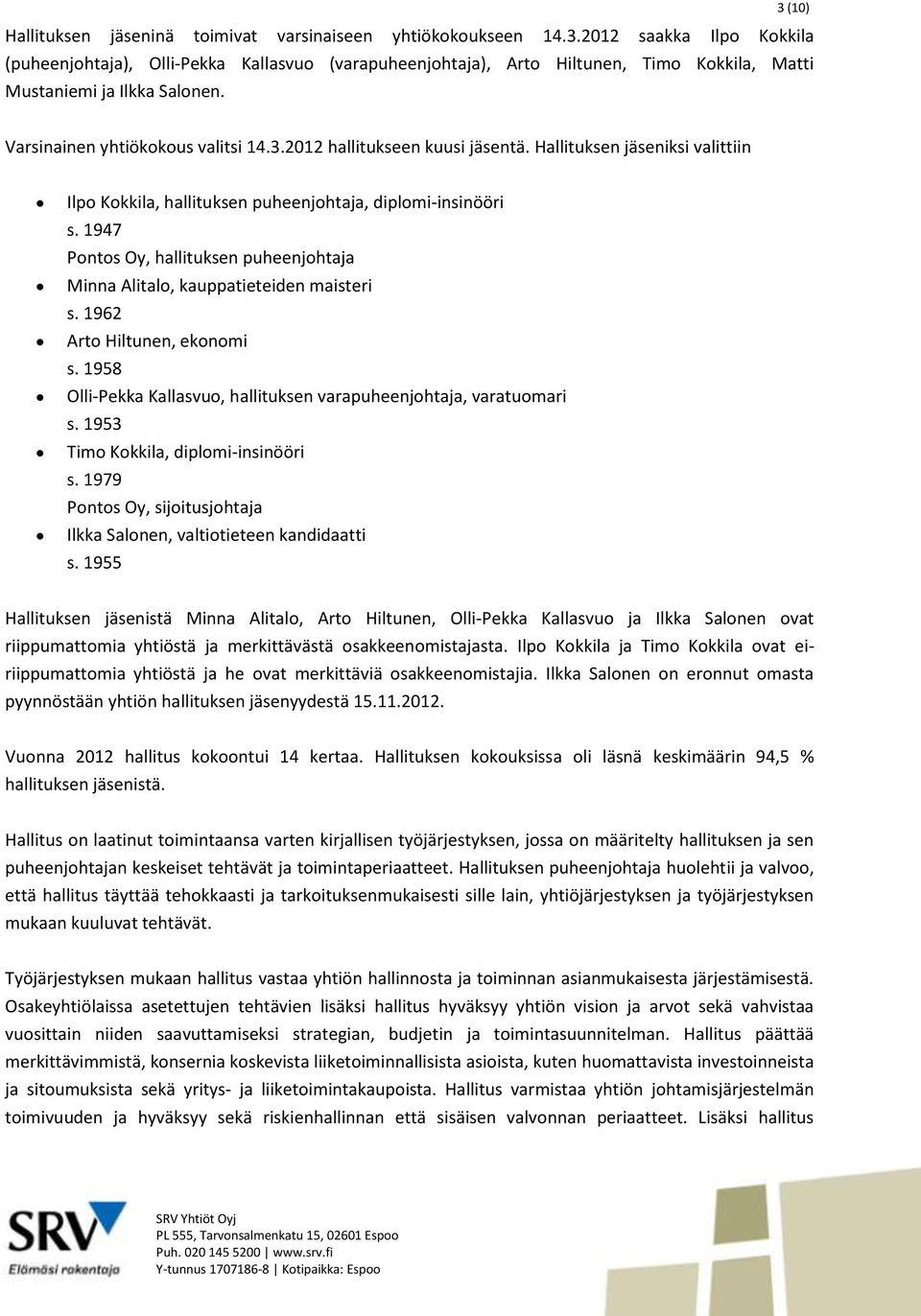 Hallituksen jäseniksi valittiin Ilpo Kokkila, hallituksen puheenjohtaja, diplomi-insinööri s. 1947 Pontos Oy, hallituksen puheenjohtaja Minna Alitalo, kauppatieteiden maisteri s.