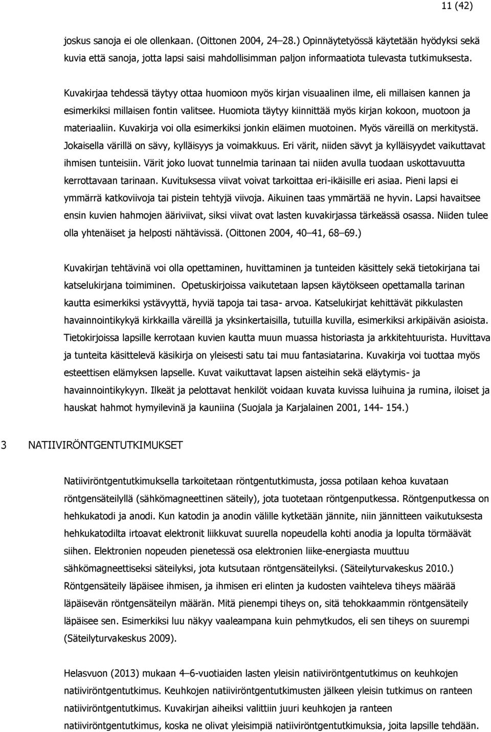 Kuvakirjaa tehdessä täytyy ottaa huomioon myös kirjan visuaalinen ilme, eli millaisen kannen ja esimerkiksi millaisen fontin valitsee.