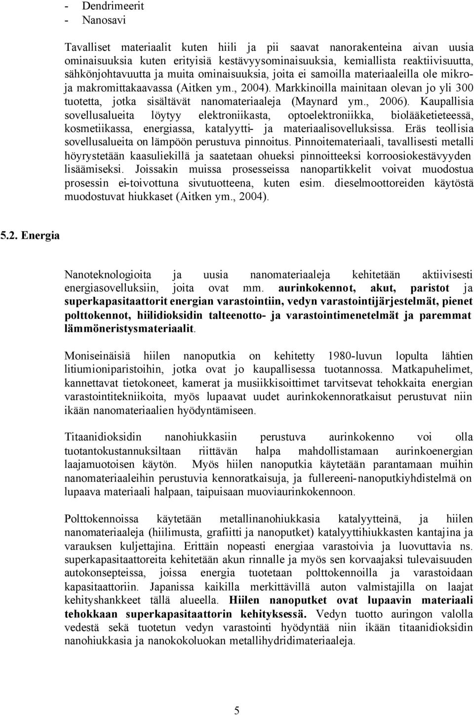 Markkinoilla mainitaan olevan jo yli 300 tuotetta, jotka sisältävät nanomateriaaleja (Maynard ym., 2006).