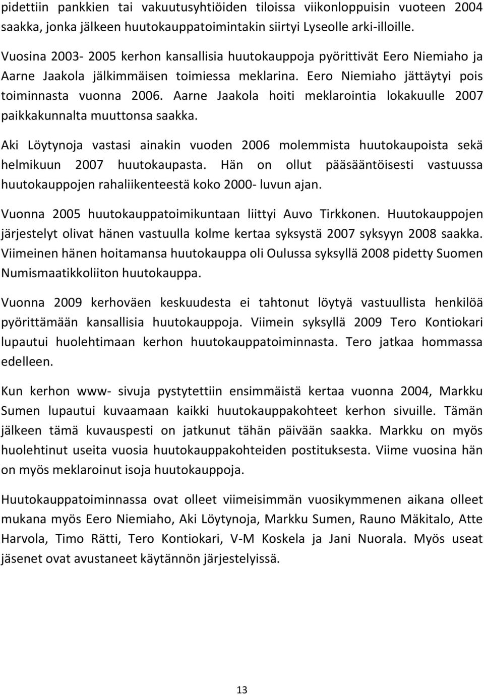 Aarne Jaakola hoiti meklarointia lokakuulle 2007 paikkakunnalta muuttonsa saakka. Aki Löytynoja vastasi ainakin vuoden 2006 molemmista huutokaupoista sekä helmikuun 2007 huutokaupasta.