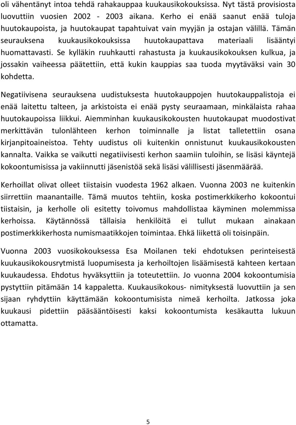 Se kylläkin ruuhkautti rahastusta ja kuukausikokouksen kulkua, ja jossakin vaiheessa päätettiin, että kukin kauppias saa tuoda myytäväksi vain 30 kohdetta.