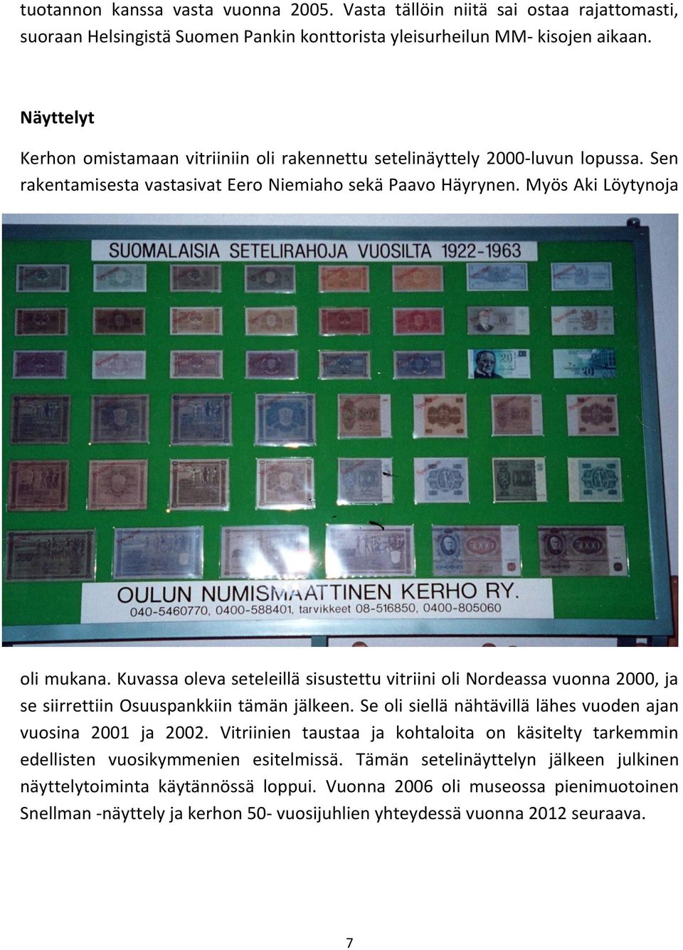 Kuvassa oleva seteleillä sisustettu vitriini oli Nordeassa vuonna 2000, ja se siirrettiin Osuuspankkiin tämän jälkeen. Se oli siellä nähtävillä lähes vuoden ajan vuosina 2001 ja 2002.