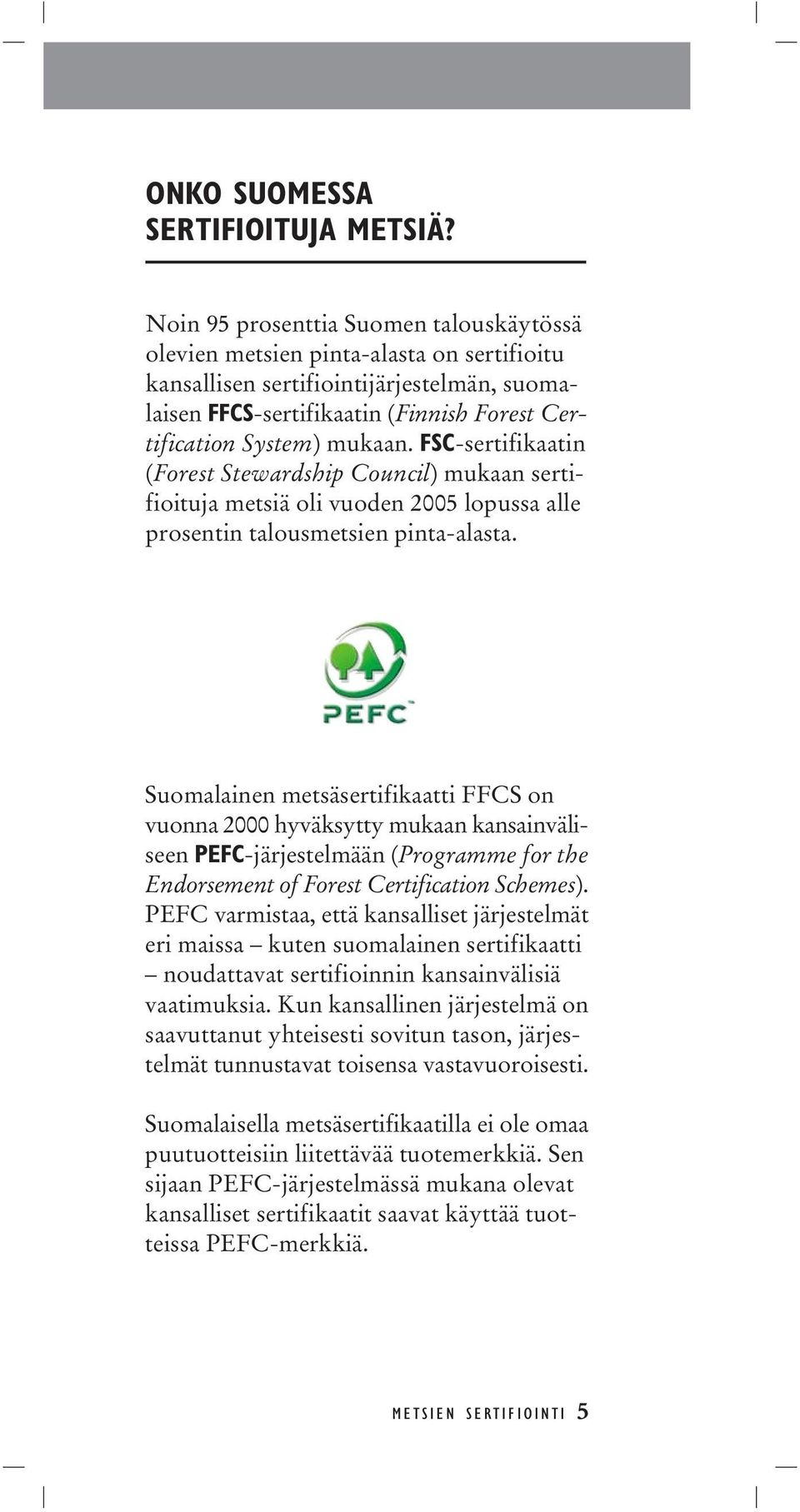 FSC-sertifikaatin (Forest Stewardship Council) mukaan sertifioituja metsiä oli vuoden 2005 lopussa alle prosentin talousmetsien pinta-alasta.