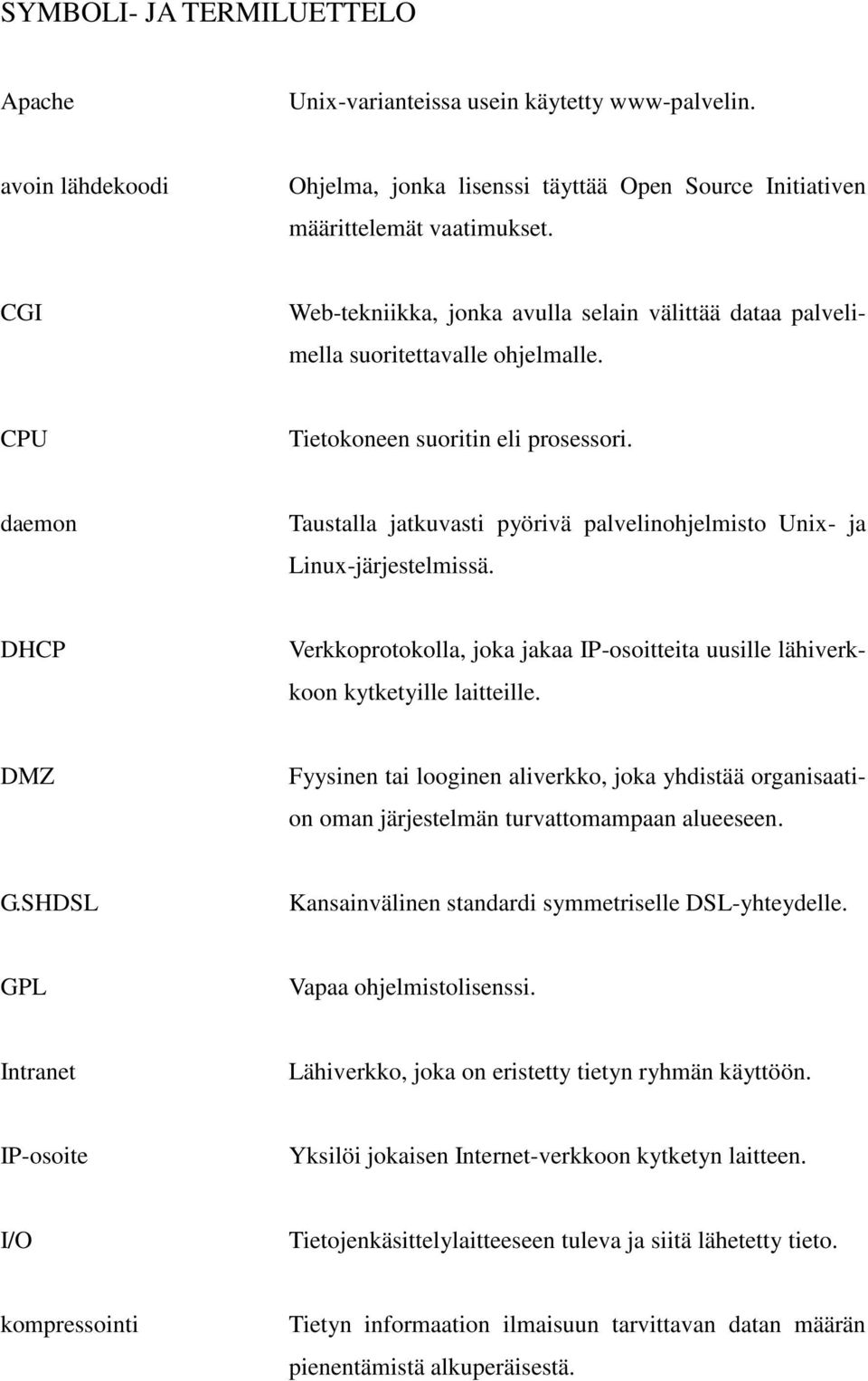 daemon Taustalla jatkuvasti pyörivä palvelinohjelmisto Unix- ja Linux-järjestelmissä. DHCP Verkkoprotokolla, joka jakaa IP-osoitteita uusille lähiverkkoon kytketyille laitteille.