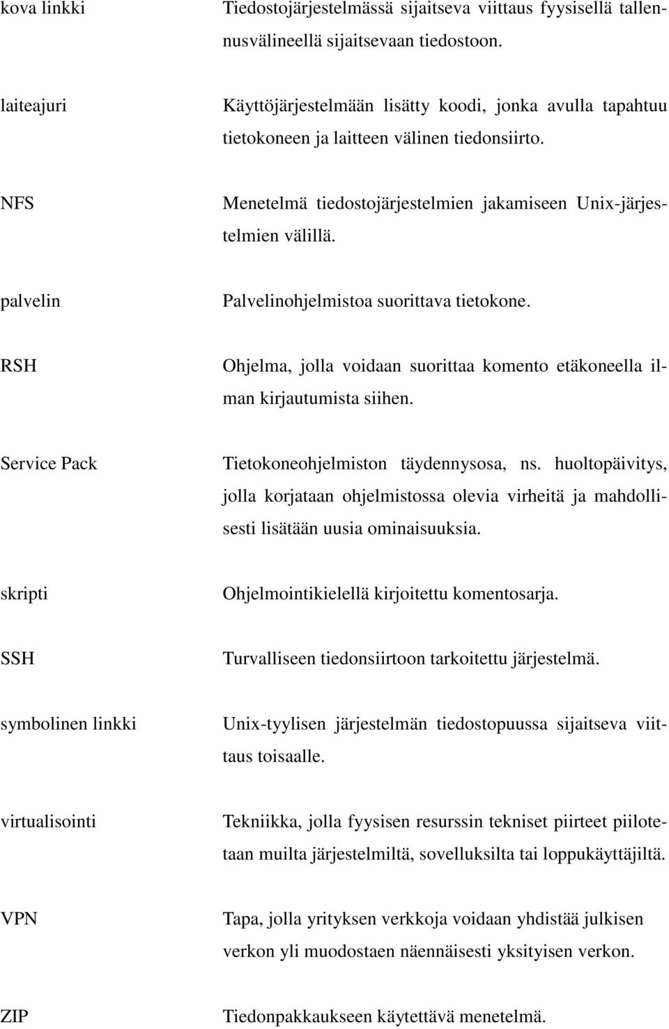 palvelin Palvelinohjelmistoa suorittava tietokone. RSH Ohjelma, jolla voidaan suorittaa komento etäkoneella ilman kirjautumista siihen. Service Pack Tietokoneohjelmiston täydennysosa, ns.