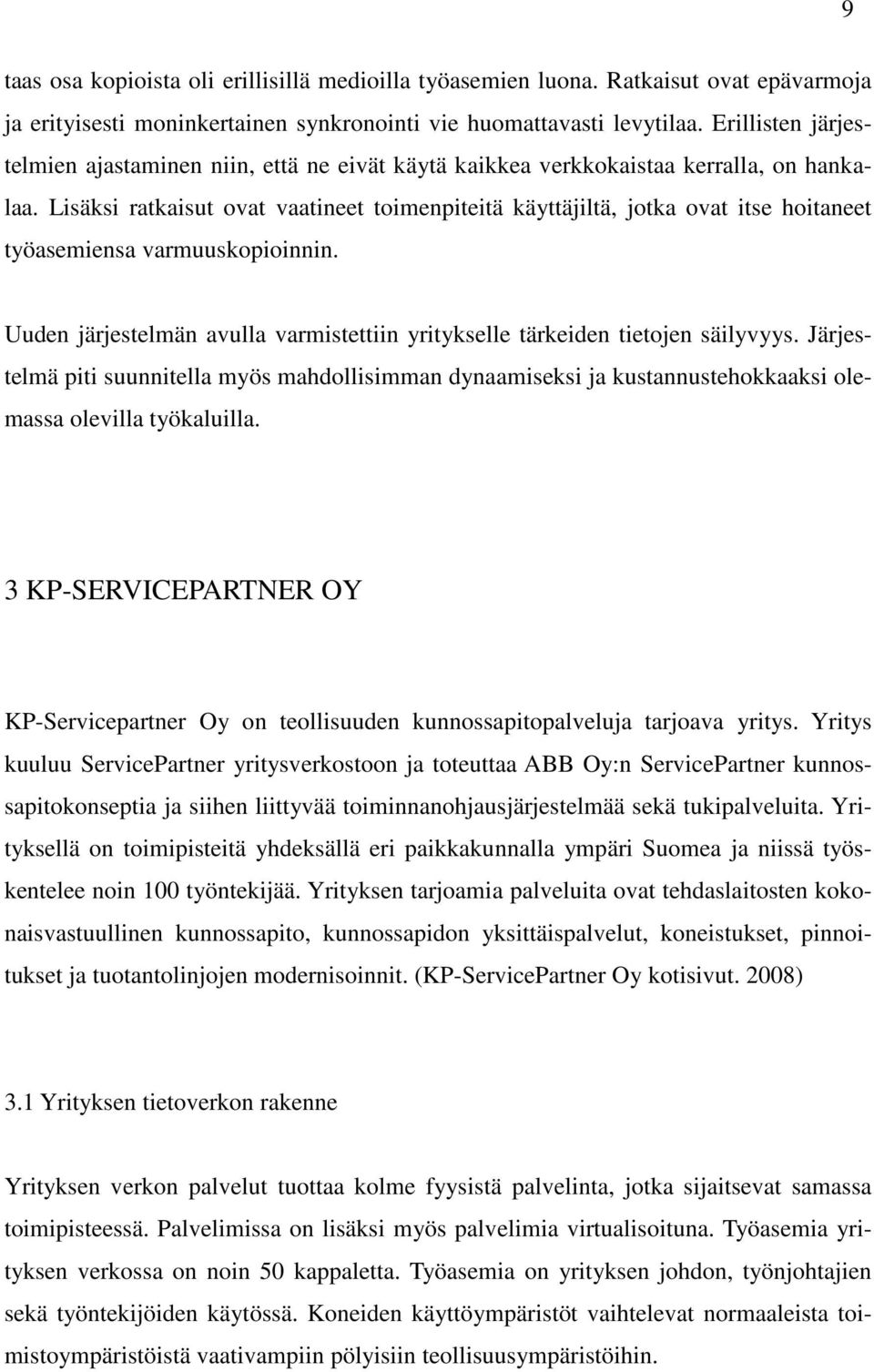 Lisäksi ratkaisut ovat vaatineet toimenpiteitä käyttäjiltä, jotka ovat itse hoitaneet työasemiensa varmuuskopioinnin. Uuden järjestelmän avulla varmistettiin yritykselle tärkeiden tietojen säilyvyys.