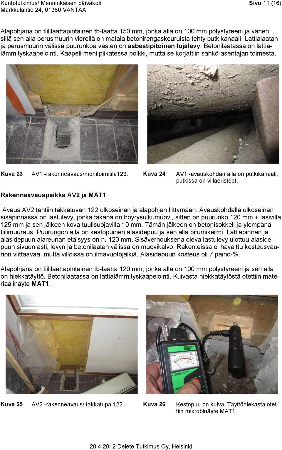 Kaapeli meni piikatessa poikki, mutta se korjattiin sähkö-asentajan toimesta. Kuva 23 AV1 -rakenneavaus/monitoimitila123. Kuva 24 AV1 -avauskohdan alla on putkikanaali, putkissa on villaeristeet.