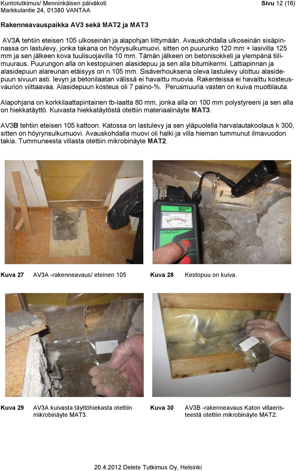 Tämän jälkeen on betonisokkeli ja ylempänä tiilimuuraus. Puurungon alla on kestopuinen alasidepuu ja sen alla bitumikermi. Lattiapinnan ja alasidepuun alareunan etäisyys on n.105 mm.
