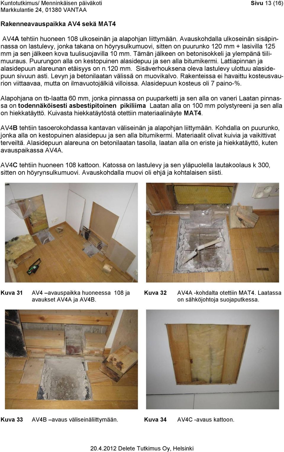 Tämän jälkeen on betonisokkeli ja ylempänä tiilimuuraus. Puurungon alla on kestopuinen alasidepuu ja sen alla bitumikermi. Lattiapinnan ja alasidepuun alareunan etäisyys on n.120 mm.