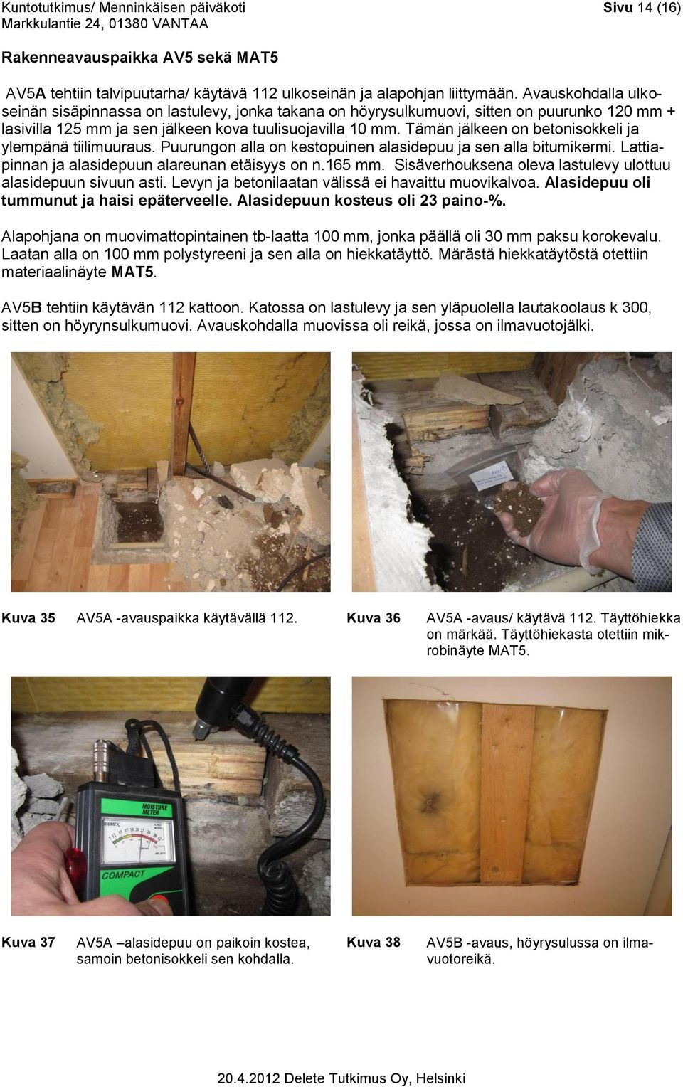 Tämän jälkeen on betonisokkeli ja ylempänä tiilimuuraus. Puurungon alla on kestopuinen alasidepuu ja sen alla bitumikermi. Lattiapinnan ja alasidepuun alareunan etäisyys on n.165 mm.
