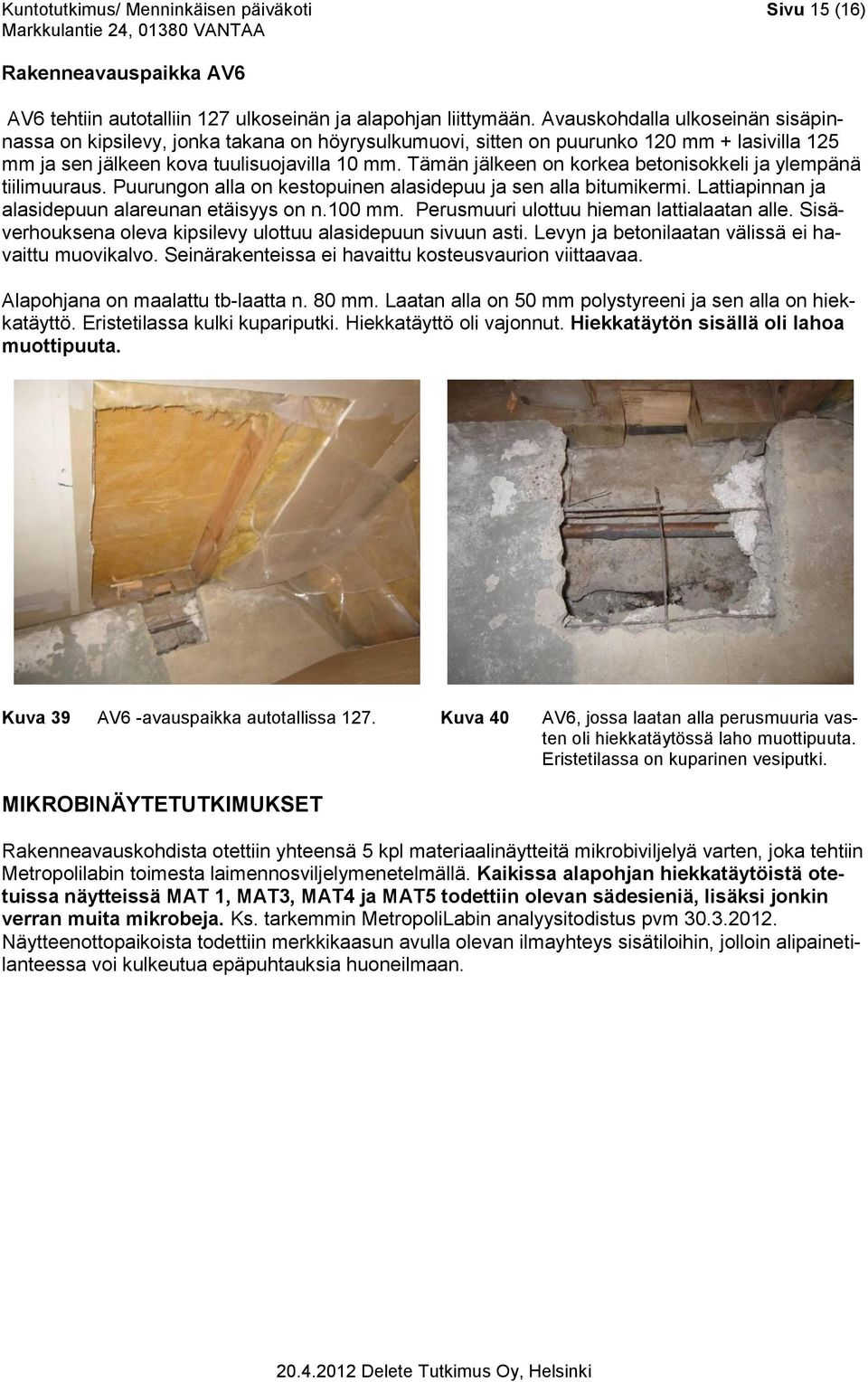 Tämän jälkeen on korkea betonisokkeli ja ylempänä tiilimuuraus. Puurungon alla on kestopuinen alasidepuu ja sen alla bitumikermi. Lattiapinnan ja alasidepuun alareunan etäisyys on n.100 mm.