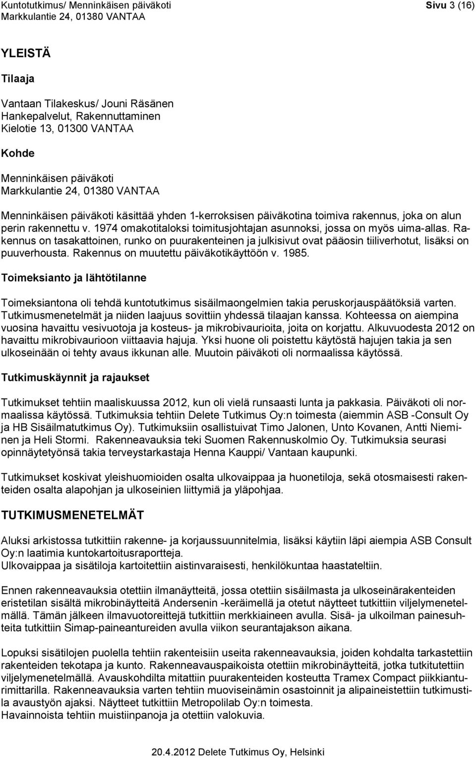 Rakennus on tasakattoinen, runko on puurakenteinen ja julkisivut ovat pääosin tiiliverhotut, lisäksi on puuverhousta. Rakennus on muutettu päiväkotikäyttöön v. 1985.