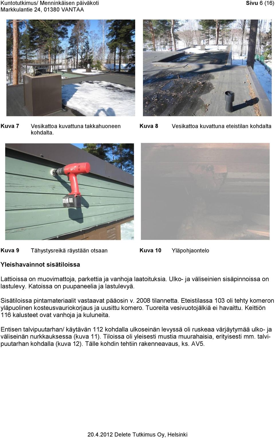 Ulko- ja väliseinien sisäpinnoissa on lastulevy. Katoissa on puupaneelia ja lastulevyä. Sisätiloissa pintamateriaalit vastaavat pääosin v. 2008 tilannetta.