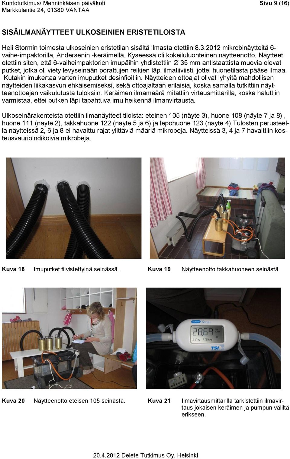 Näytteet otettiin siten, että 6-vaiheimpaktorien imupäihin yhdistettiin Ø 35 mm antistaattista muovia olevat putket, jotka oli viety levyseinään porattujen reikien läpi ilmatiiviisti, jottei