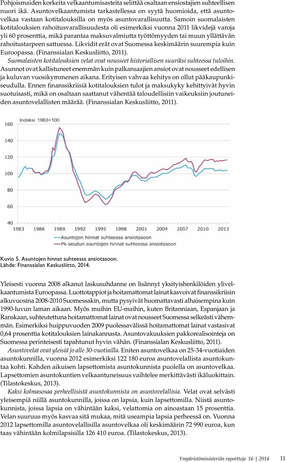 Samoin suomalaisten kotitalouksien rahoitusvarallisuudesta oli esimerkiksi vuonna 2011 likvidejä varoja yli 60 prosenttia, mikä parantaa maksuvalmiutta työttömyyden tai muun yllättävän