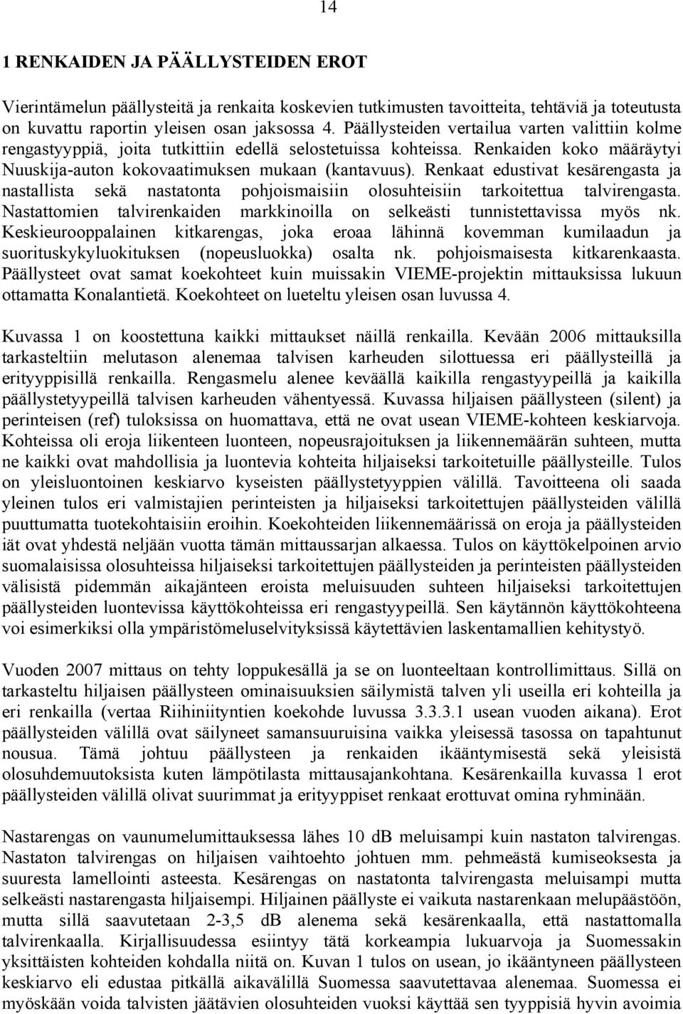 Renkaat edustivat kesärengasta ja nastallista sekä nastatonta pohjoismaisiin olosuhteisiin tarkoitettua talvirengasta. Nastattomien talvirenkaiden markkinoilla on selkeästi tunnistettavissa myös nk.
