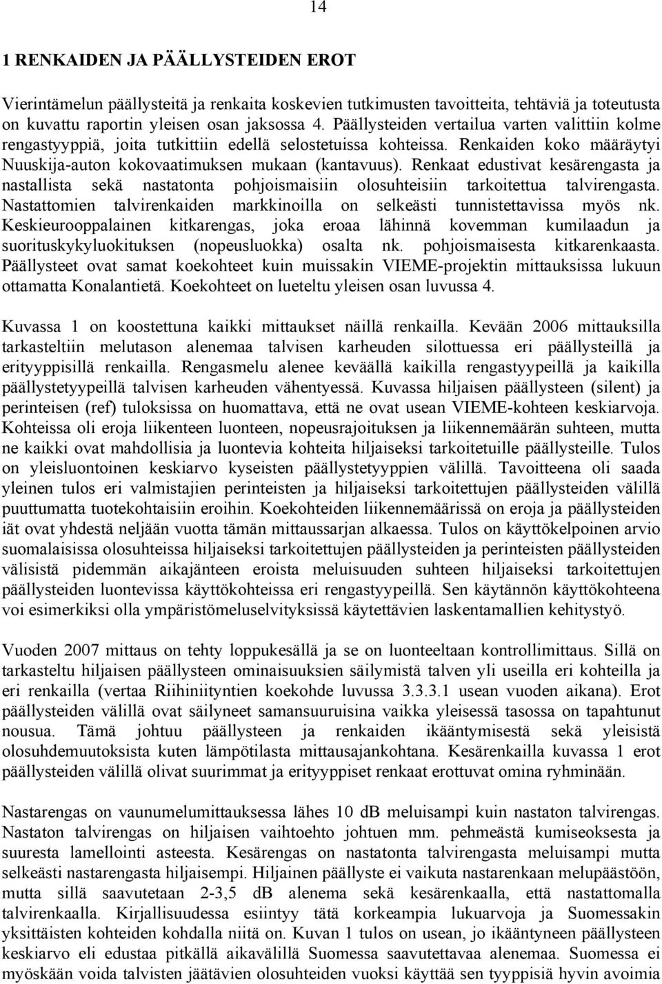 Renkaat edustivat kesärengasta ja nastallista sekä nastatonta pohjoismaisiin olosuhteisiin tarkoitettua talvirengasta. Nastattomien talvirenkaiden markkinoilla on selkeästi tunnistettavissa myös nk.