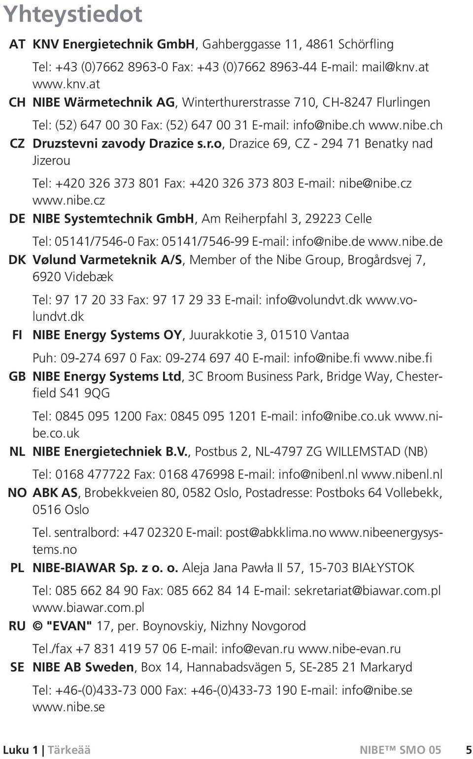 cz www.nibe.cz DE NIBE Systemtechnik GmbH, Am Reiherpfahl 3, 29223 Celle Tel: 05141/7546-0 Fax: 05141/7546-99 E-mail: info@nibe.de www.nibe.de DK Vølund Varmeteknik A/S, Member of the Nibe Group, Brogårdsvej 7, 6920 Videbæk FI GB Tel: 97 17 20 33 Fax: 97 17 29 33 E-mail: info@volundvt.