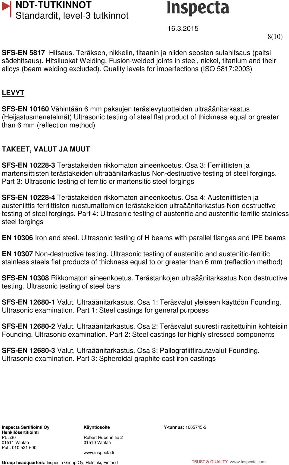 Quality levels for imperfections (ISO 5817:2003) LEVYT SFS-EN 10160 Vähintään 6 mm paksujen teräslevytuotteiden ultraäänitarkastus (Heijastusmenetelmät) Ultrasonic testing of steel flat product of