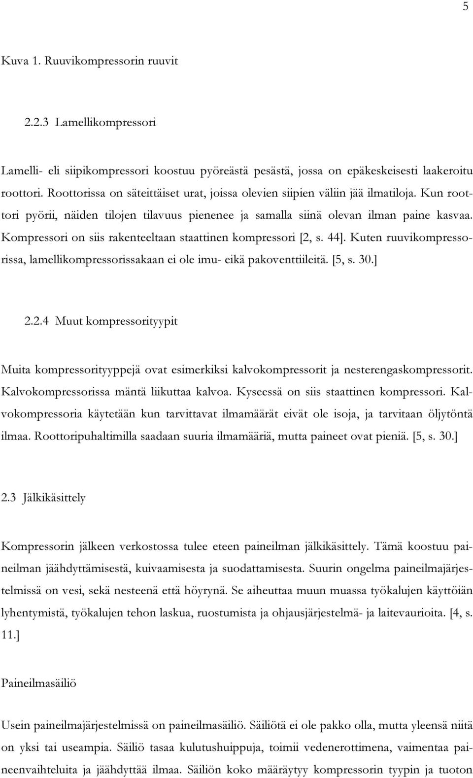 Kompressori on siis rakenteeltaan staattinen kompressori [2, s. 44]. Kuten ruuvikompressorissa, lamellikompressorissakaan ei ole imu- eikä pakoventtiileitä. [5, s. 30.] 2.2.4 Muut kompressorityypit Muita kompressorityyppejä ovat esimerkiksi kalvokompressorit ja nesterengaskompressorit.