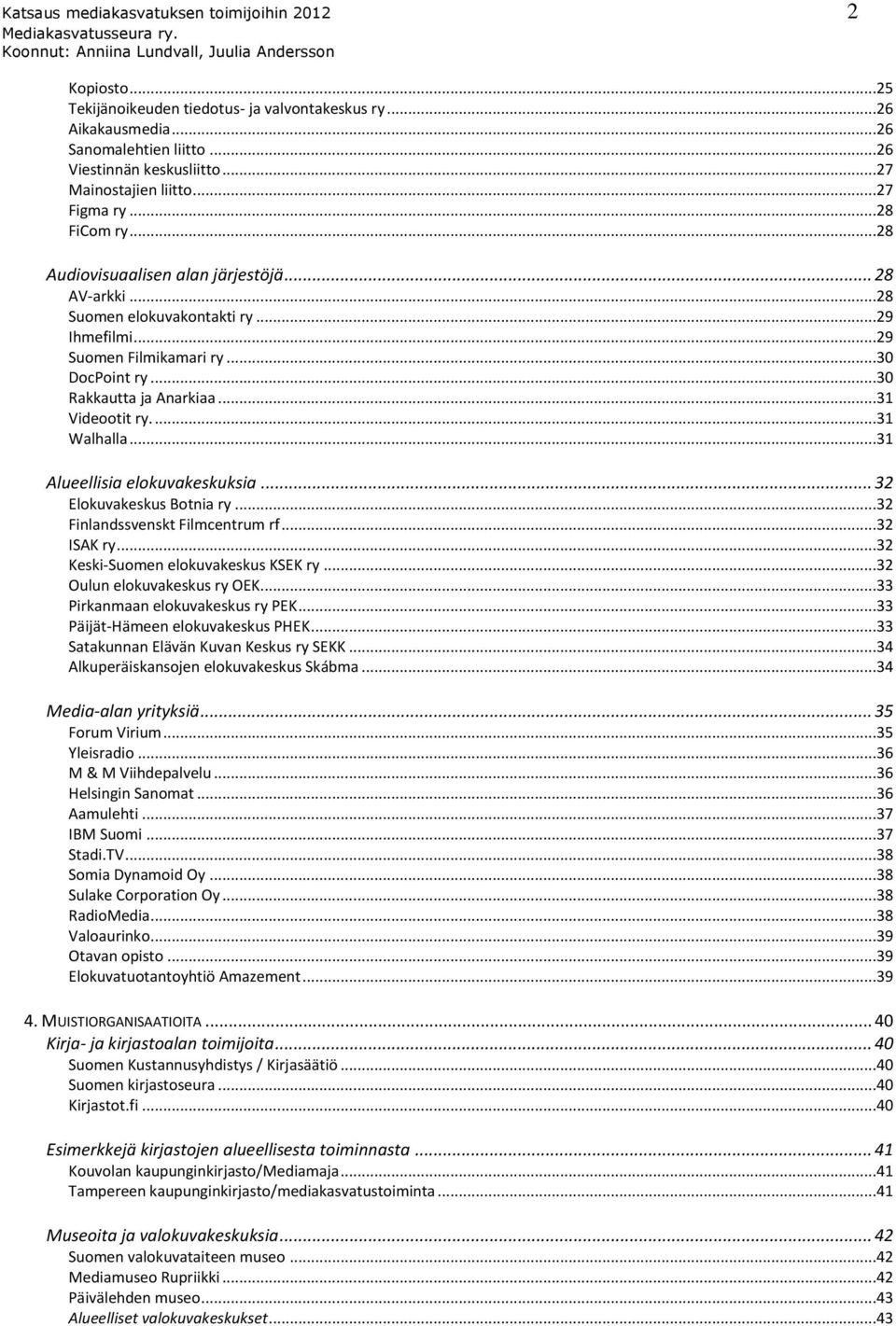 ..30 Rakkautta ja Anarkiaa...31 Videootit ry....31 Walhalla...31 Alueellisia elokuvakeskuksia... 32 Elokuvakeskus Botnia ry...32 Finlandssvenskt Filmcentrum rf...32 ISAK ry.
