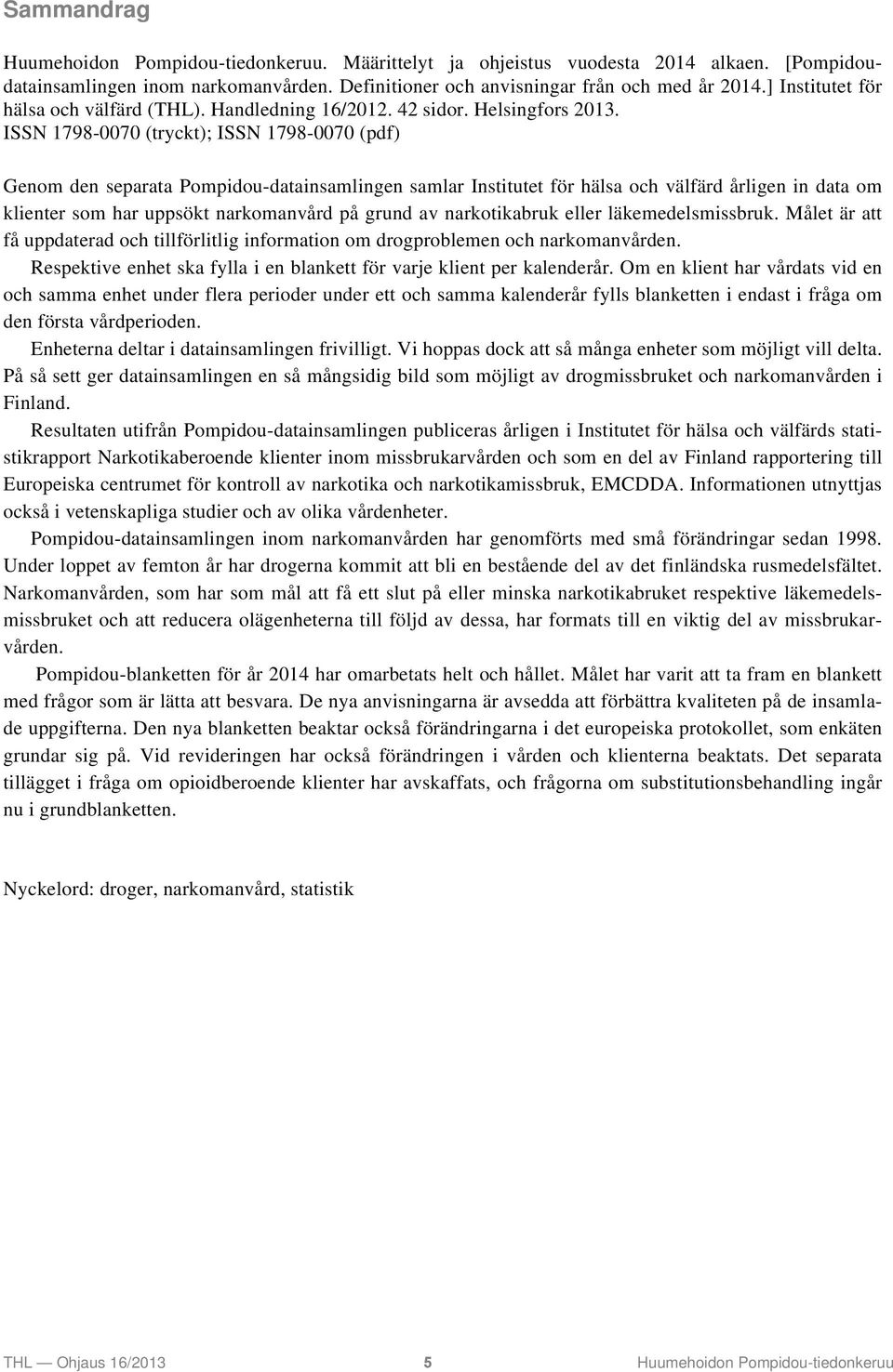 ISSN 1798-0070 (tryckt); ISSN 1798-0070 (pdf) Genom den separata Pompidou-datainsamlingen samlar Institutet för hälsa och välfärd årligen in data om klienter som har uppsökt narkomanvård på grund av
