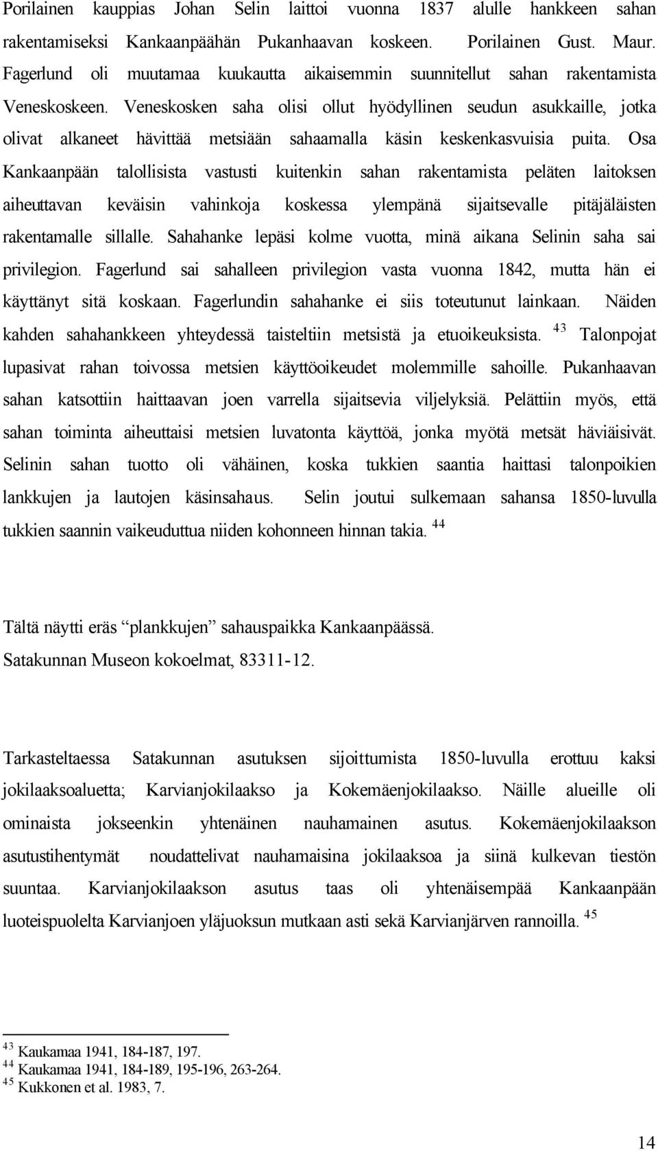 Veneskosken saha olisi ollut hyödyllinen seudun asukkaille, jotka olivat alkaneet hävittää metsiään sahaamalla käsin keskenkasvuisia puita.