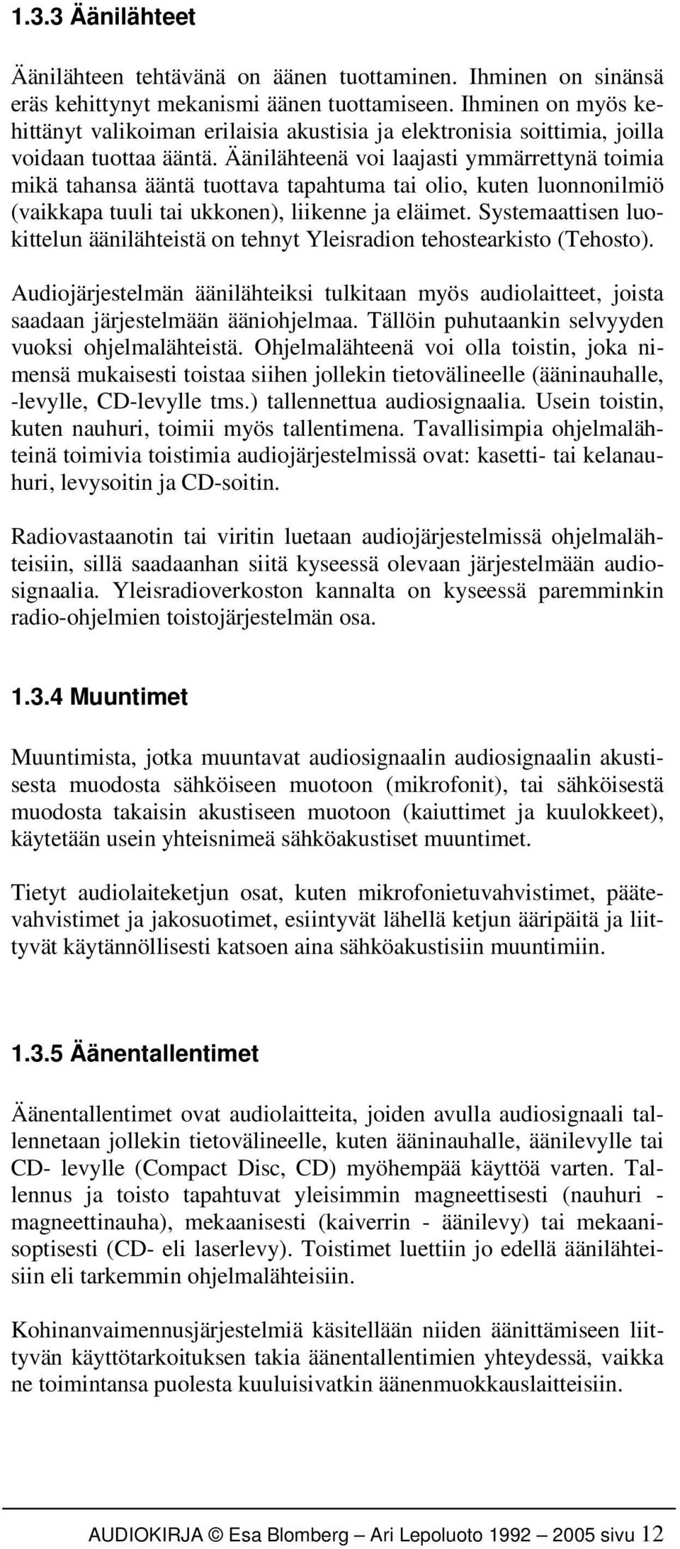 Äänilähteenä voi laajasti ymmärrettynä toimia mikä tahansa ääntä tuottava tapahtuma tai olio, kuten luonnonilmiö (vaikkapa tuuli tai ukkonen), liikenne ja eläimet.