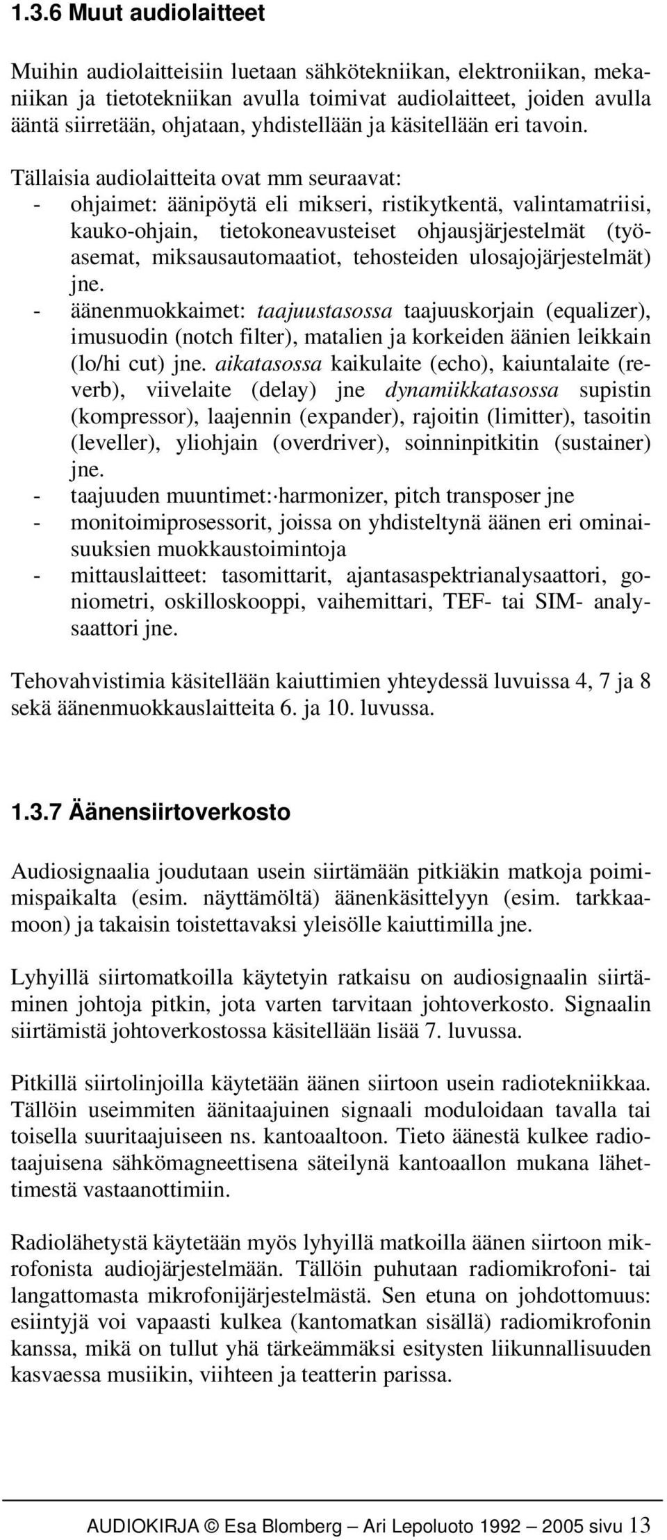 Tällaisia audiolaitteita ovat mm seuraavat: - ohjaimet: äänipöytä eli mikseri, ristikytkentä, valintamatriisi, kauko-ohjain, tietokoneavusteiset ohjausjärjestelmät (työasemat, miksausautomaatiot,
