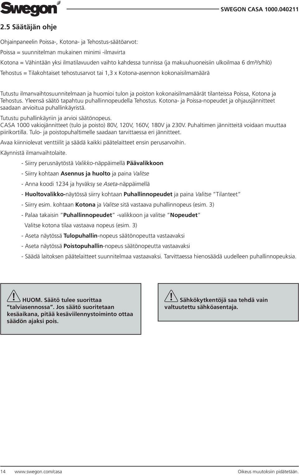 kokonaisilmamäärät tilanteissa Poissa, Kotona ja Tehostus. Yleensä säätö tapahtuu puhallinnopeudella Tehostus. Kotona- ja Poissa-nopeudet ja ohjausjännitteet saadaan arvioitua puhallinkäyristä.