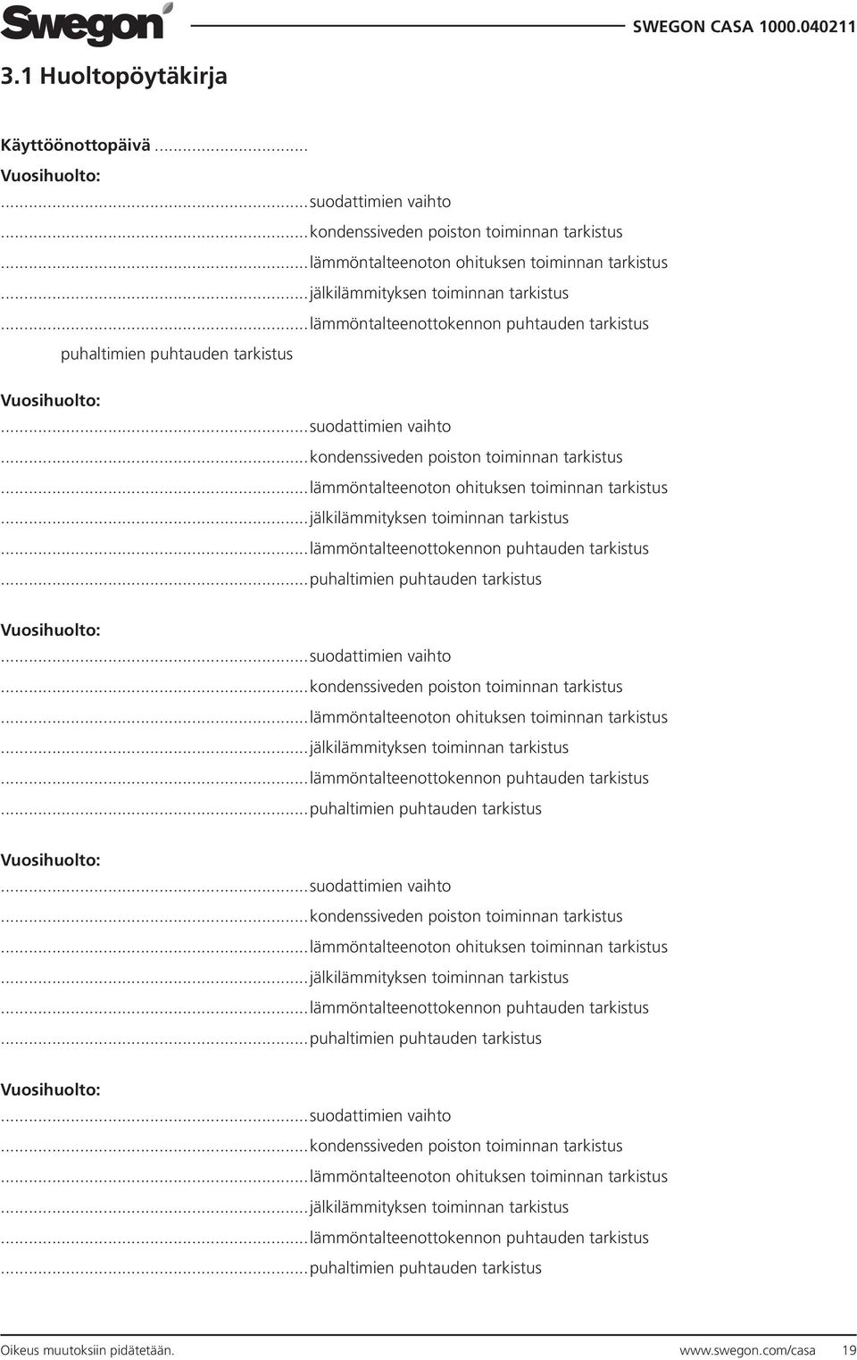 ..lämmöntalteenoton ohituksen toiminnan tarkistus...jälkilämmityksen toiminnan tarkistus...lämmöntalteenottokennon puhtauden tarkistus...puhaltimien puhtauden tarkistus Vuosihuolto:.