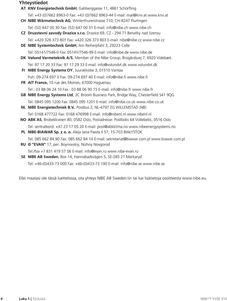 cz www.nibe.cz DE NIBE Systemtechnik GmbH, Am Reiherpfahl 3, 29223 Celle Tel: 05141/7546-0 Fax: 05141/7546-99 E-mail: info@nibe.de www.nibe.de DK Vølund Varmeteknik A/S, Member of the Nibe Group, Brogårdsvej 7, 6920 Videbæk Tel: 97 17 20 33 Fax: 97 17 29 33 E-mail: info@volundvt.