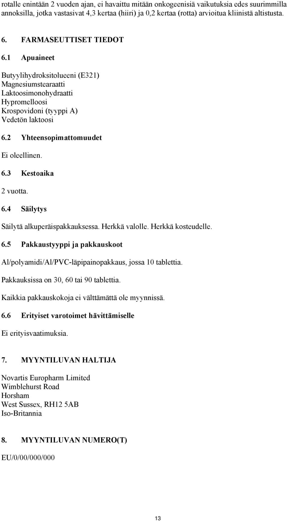 2 Yhteensopimattomuudet Ei oleellinen. 6.3 Kestoaika 2 vuotta. 6.4 Säilytys Säilytä alkuperäispakkauksessa. Herkkä valolle. Herkkä kosteudelle. 6.5 Pakkaustyyppi ja pakkauskoot Al/polyamidi/Al/PVC-läpipainopakkaus, jossa 10 tablettia.