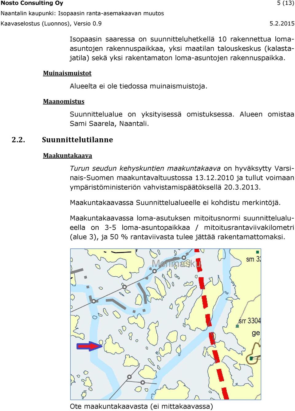 loma-asuntojen rakennuspaikka. Alueelta ei ole tiedossa muinaismuistoja. Suunnittelualue on yksityisessä omistuksessa. Alueen omistaa Sami Saarela, Naantali.