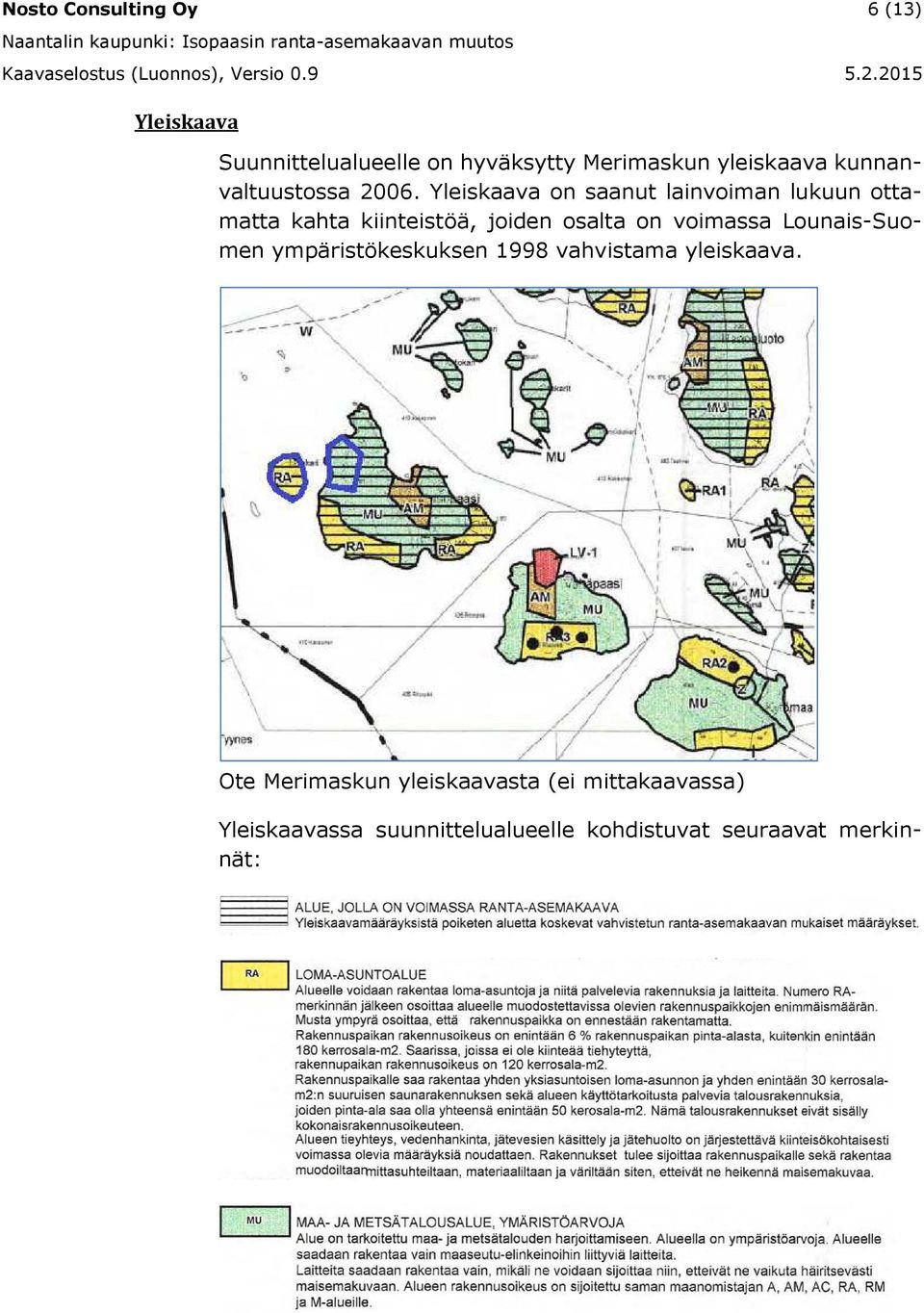 Yleiskaava on saanut lainvoiman lukuun ottamatta kahta kiinteistöä, joiden osalta on voimassa