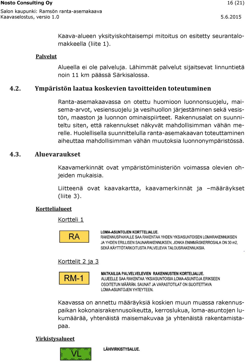 Aluevaraukset Korttelialueet Ranta-asemakaavassa on otettu huomioon luonnonsuojelu, maisema-arvot, vesiensuojelu ja vesihuollon järjestäminen sekä vesistön, maaston ja luonnon ominaispiirteet.