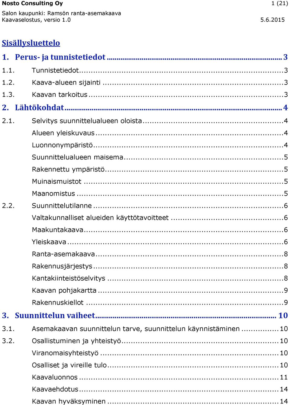 .. 6 Valtakunnalliset alueiden käyttötavoitteet... 6 Maakuntakaava... 6 Yleiskaava... 6 Ranta-asemakaava... 8 Rakennusjärjestys... 8 Kantakiinteistöselvitys... 8 Kaavan pohjakartta... 9 Rakennuskiellot.