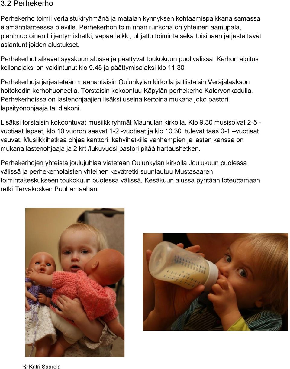 Perhekerhot alkavat syyskuun alussa ja päättyvät toukokuun puolivälissä. Kerhon aloitus kellonajaksi on vakiintunut klo 9.45 ja päättymisajaksi klo 11.30.