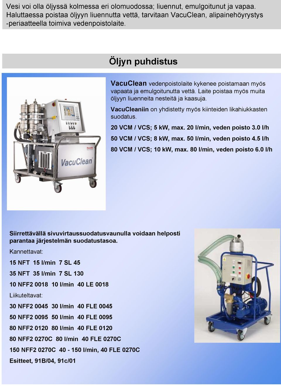 Öljyn puhdistus VacuClean vedenpoistolaite kykenee poistamaan myös vapaata ja emulgoitunutta vettä. Laite poistaa myös muita öljyyn liuenneita nesteitä ja kaasuja.